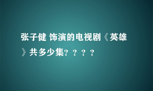 张子健 饰演的电视剧《英雄》共多少集？？？？