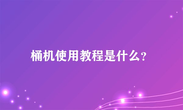 桶机使用教程是什么？
