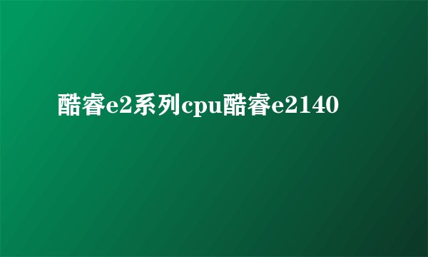 酷睿e2系列cpu酷睿e2140