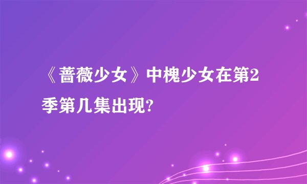 《蔷薇少女》中槐少女在第2季第几集出现?