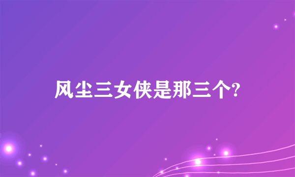 风尘三女侠是那三个?