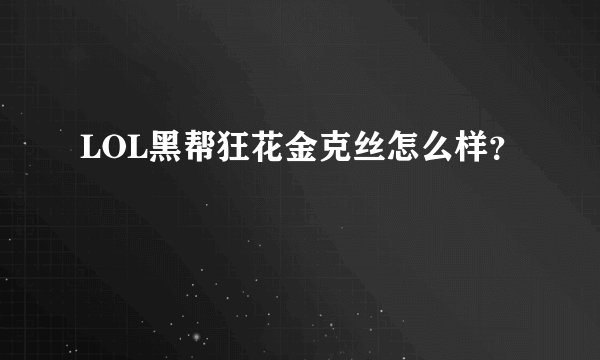 LOL黑帮狂花金克丝怎么样？