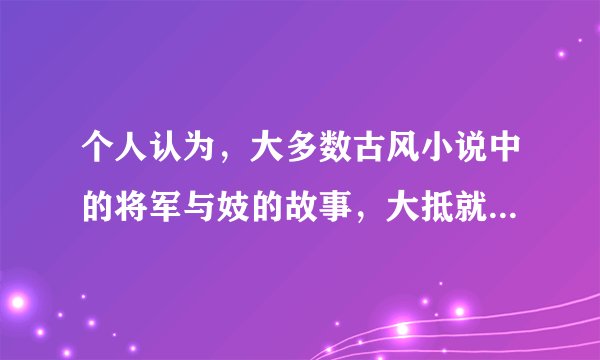 个人认为，大多数古风小说中的将军与妓的故事，大抵就是以下这样。