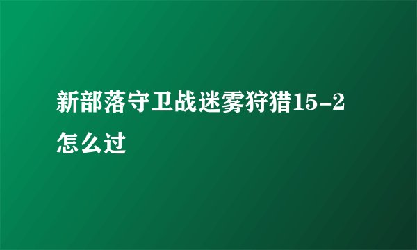 新部落守卫战迷雾狩猎15-2怎么过