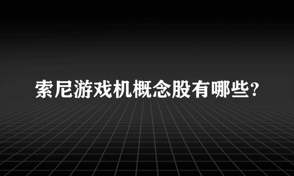 索尼游戏机概念股有哪些?