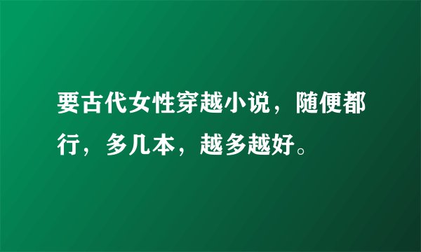 要古代女性穿越小说，随便都行，多几本，越多越好。
