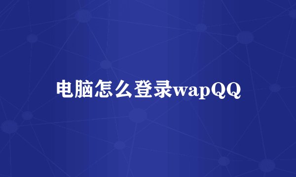 电脑怎么登录wapQQ