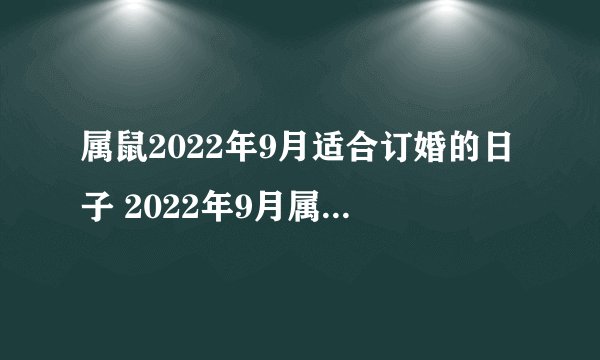 属鼠2022年9月适合订婚的日子 2022年9月属鼠者适合订婚的好日子