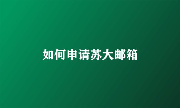 如何申请苏大邮箱
