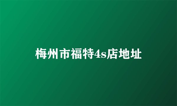 梅州市福特4s店地址