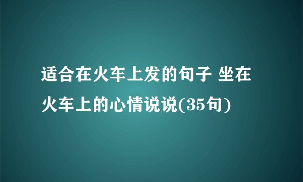 适合在火车上发的句子 坐在火车上的心情说说(35句)