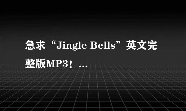 急求“Jingle Bells”英文完整版MP3！！！！！！！！！！！！