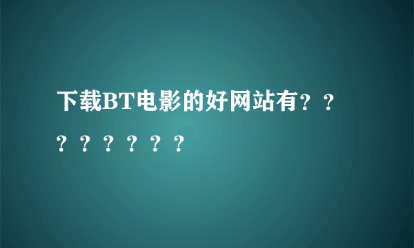 下载BT电影的好网站有？？？？？？？？