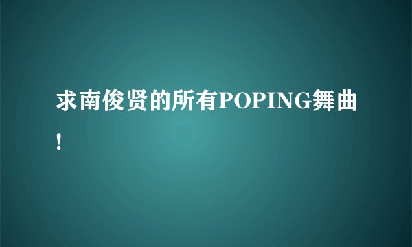 求南俊贤的所有POPING舞曲!