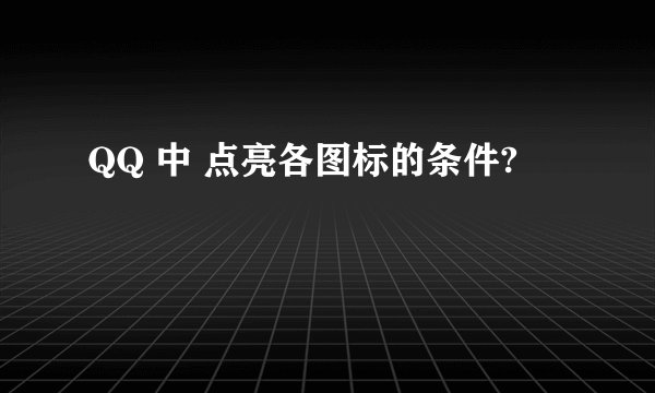 QQ 中 点亮各图标的条件?