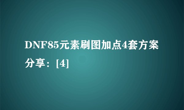 DNF85元素刷图加点4套方案分享：[4]