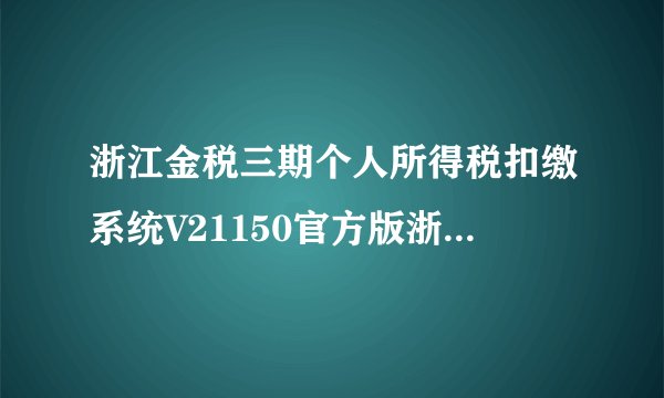 浙江金税三期个人所得税扣缴系统V21150官方版浙江金税三期个人所得税扣缴系统V21150官方版功能简介