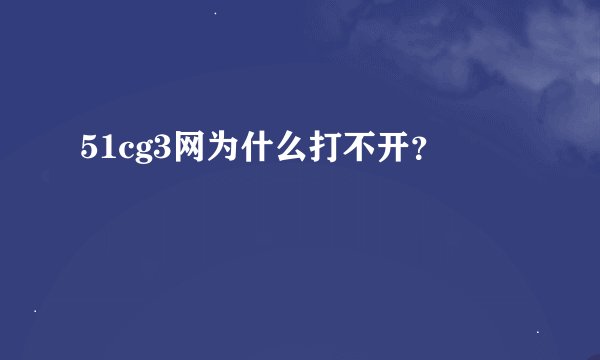 51cg3网为什么打不开？