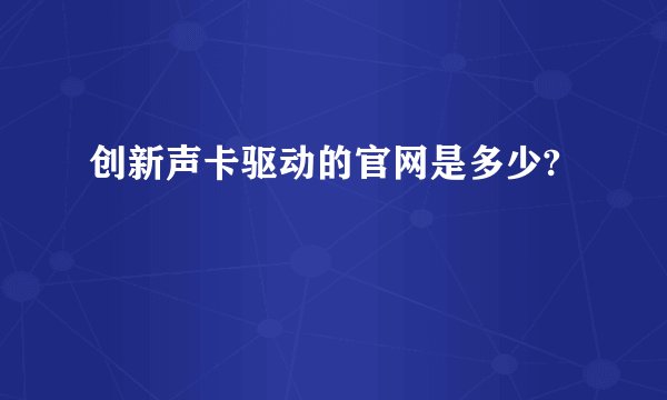 创新声卡驱动的官网是多少?