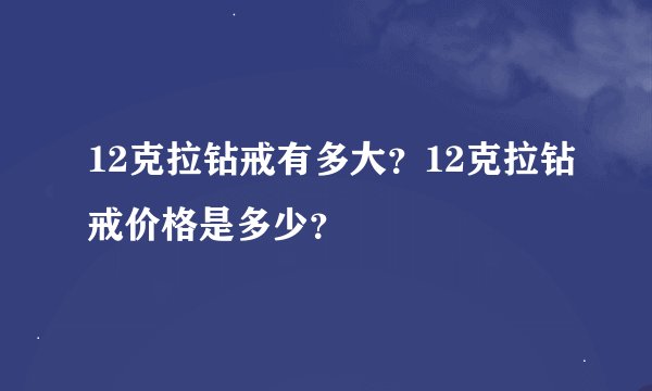 12克拉钻戒有多大？12克拉钻戒价格是多少？