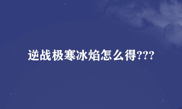 逆战极寒冰焰怎么得???