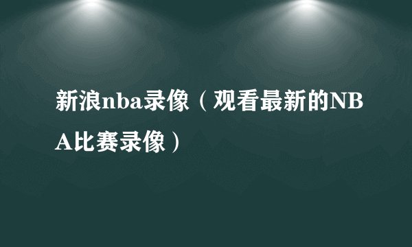 新浪nba录像（观看最新的NBA比赛录像）