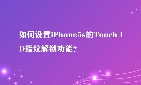 如何设置iPhone5s的Touch ID指纹解锁功能？