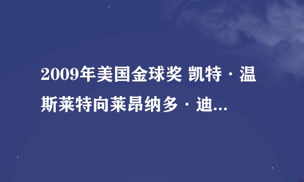 2009年美国金球奖 凯特·温斯莱特向莱昂纳多·迪卡普里奥表白的中文意思。
