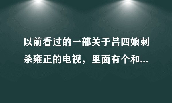 以前看过的一部关于吕四娘刺杀雍正的电视，里面有个和尚帮雍正弄血滴子的电视剧，里面还有当是的名儒姓吕
