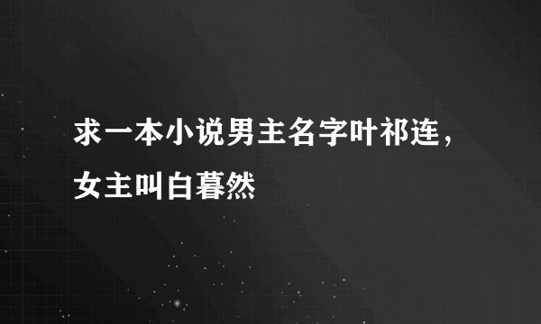 求一本小说男主名字叶祁连，女主叫白暮然