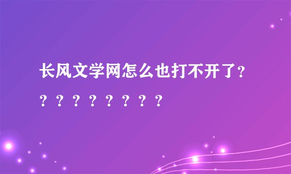 长风文学网怎么也打不开了？？？？？？？？？