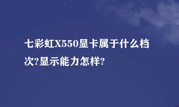 七彩虹X550显卡属于什么档次?显示能力怎样?