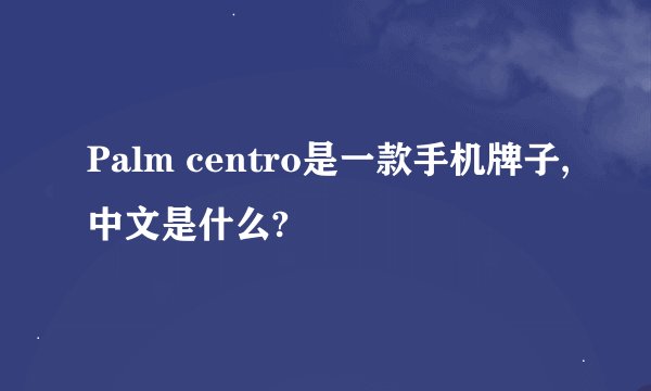 Palm centro是一款手机牌子,中文是什么?
