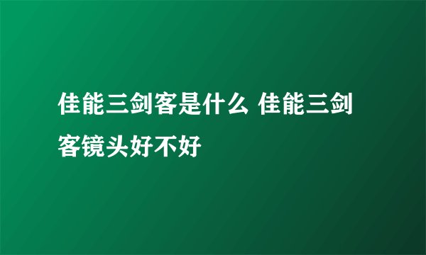 佳能三剑客是什么 佳能三剑客镜头好不好