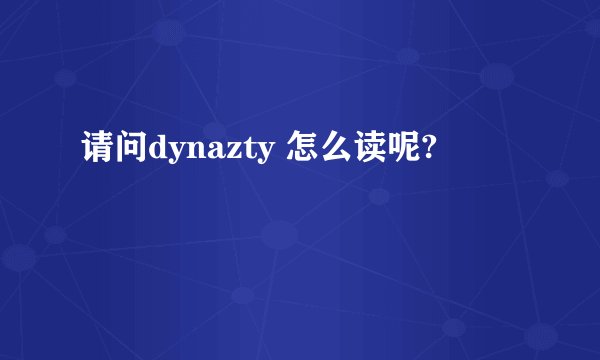 请问dynazty 怎么读呢?