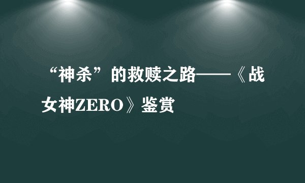 “神杀”的救赎之路——《战女神ZERO》鉴赏