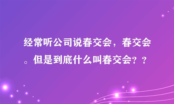 经常听公司说春交会，春交会。但是到底什么叫春交会？？