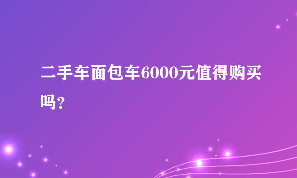二手车面包车6000元值得购买吗？