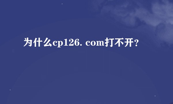为什么cp126. com打不开？