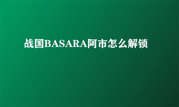 战国BASARA阿市怎么解锁