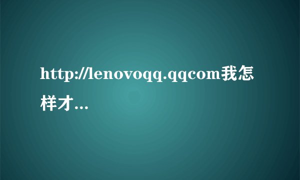 http://lenovoqq.qqcom我怎样才能领取qq会员特权