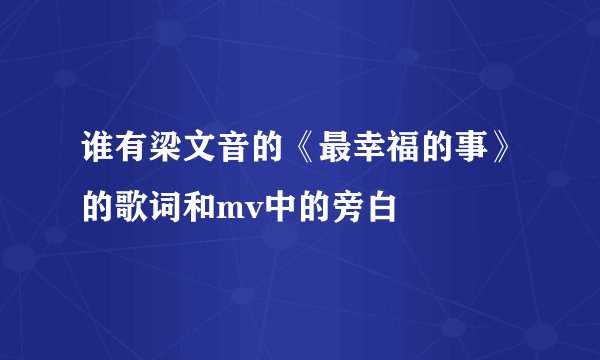 谁有梁文音的《最幸福的事》的歌词和mv中的旁白