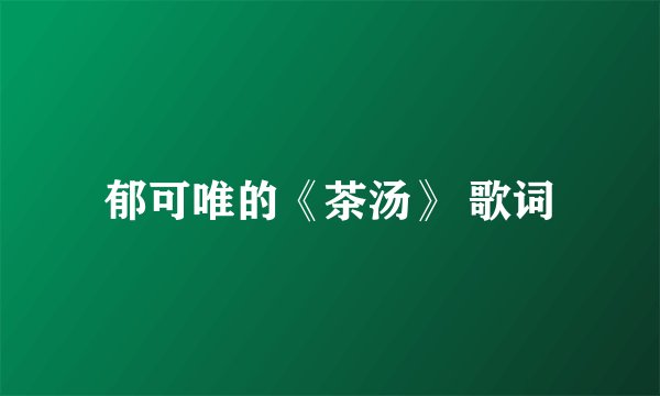郁可唯的《茶汤》 歌词