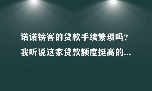 诺诺镑客的贷款手续繁琐吗？我听说这家贷款额度挺高的，很想试试看。