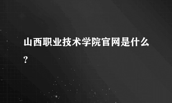 山西职业技术学院官网是什么？