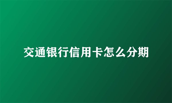 交通银行信用卡怎么分期