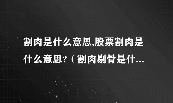 割肉是什么意思,股票割肉是什么意思?（割肉剔骨是什么意思）