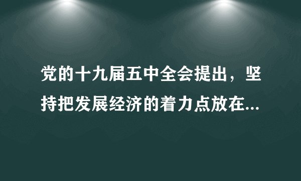 党的十九届五中全会提出，坚持把发展经济的着力点放在（）上。