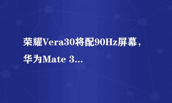荣耀Vera30将配90Hz屏幕，华为Mate 30 Pro会搭载吗？
