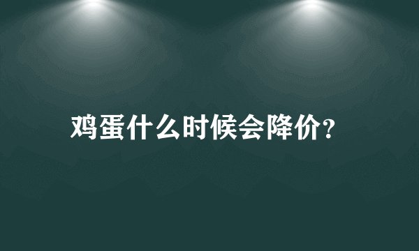 鸡蛋什么时候会降价？